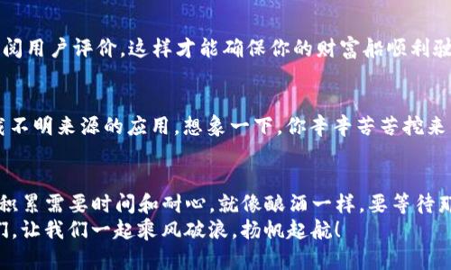 /矿池的“宝藏”：如何在imToken钱包中轻松管理你的数字资产？/

矿池, imToken钱包, 数字资产, 加密货币/guanjianci

引言：在数字货币的海洋中寻宝
在这个数字货币如潮水般汹涌而来的时代，任何一个小伙伴想要在海洋中找到属于自己的“宝藏”，都离不开一个好的导航工具。而在这里，我敢打包票，“imToken钱包”就是那艘给你指引方向的航船，它能帮助你轻松驾驭在矿池中的波涛。
“矿池”，这个神秘又令人向往的词，就像是一扇通往财富与机遇的窗户。就像一群海盗团结起来在大海中寻找宝藏，矿池的本质也是不同的矿工在一起共同挖掘数字货币的潜力。而要管理这些数字资产，你需要一个可靠的钱包，而imToken钱包正是如此。

什么是矿池和imToken钱包？
在谈论矿池和imToken钱包之前，我们首先得搞清楚这两个名词的含义。
strong矿池：/strong想象一下，你跟你的朋友一起去参加抓周活动，你们每个人都带上自己的零食，但为了得到更大的奖品，你们决定把零食放在一起，分享成果。这就是矿池的概念：将多个矿工的计算资源集中在一起，增加挖矿成功的机会，然后将获得的收益进行分配，大家都能吃到“意想不到”的蛋糕。
strongimToken钱包：/strong可以将其视作一个数字资产的“保险箱”，它允许用户安全地存储、管理和交易各类数字货币。就像你去保险箱存钱时要准确输入密码，imToken也为你的资产设定了多重保护机制，以确保没有任何人能轻易动摇你的“宝藏”。

为何选择imToken钱包管理矿池收益？
在数字货币的世界中，安全性、易用性和功能性是每个投资者最关心的几个方面。imToken钱包在这些方面表现得相当出色。这就像是在选择你的投资助手时，一个沟通顺畅、技术过硬的金融顾问总能让你信心满满。
strong安全性：/strongimToken钱包使用了多重加密和私钥管理技术，确保用户的资产安全。因此，你无需担心会因为一时的疏忽而让小偷有机可乘。
strong易用性：/strong界面友好、操作简单的imToken钱包如同一位乐于助人的导游，即使你刚入门，也能快速上手。新手们，别慌，带上你的导航工具，让我们一起探索！
strong丰富的功能：/strong从数字资产的管理到交易功能，imToken钱包都能满足用户的各种需求。你可以轻松查看你的矿池收益，也可以随时发起交易，完全不必担心手续繁琐。

怎么在imToken钱包中设置矿池？
那么，如何才能在imToken钱包中设置自己的矿池呢？这就像是让一位厨师为你烹饪一顿美味的晚餐，你只需要按照步骤来，最终的结果让人垂涎欲滴。
ol
li下载并安装imToken钱包：在你的手机上应用商店搜索“imToken”，然后一键下载，安装就像喝水一般简单。/li
li注册并备份钱包：打开应用，按照提示创建钱包，并务必备份你的私钥，防止“财宝”被遗失。/li
li选择矿池并加入：在app内找到相应的矿池，按照流程点击加入。这一步就像是填写报名表，没啥难度的。/li
li监控收益，分享快乐：定期查看你的收益情况，或者和朋友分享你在矿池中的经历，这可是每天的小乐趣之一哦！/li
/ol

矿池中的小烦恼：如何解决常见问题？
当然，任何宝藏的探寻之旅都不可能一帆风顺，偶尔都会遇到小烦恼。而这种情况在矿池中同样适用，接下来我们来聊一聊可能会遇到的问题以及解决方案。

h4收益延迟到账/h4
“我的收益怎么还没到账？”这可能是许多小伙伴的烦恼。别担心，矿池的收益分配有时会因为网络拥堵或者其他原因延迟。但请牢记，耐心是一种美德！

h4矿池选择不当/h4
有些小伙伴或许因为盲目跟风而选择一些不靠谱的矿池，就像选择了一条无险可言的航线。建议大家在选择矿池时，认真比较、查阅用户评价，这样才能确保你的财富船顺利驶向“彼岸”。

h4数字资产安全问题/h4
谁的口袋里没有一两件小烦恼呢？在使用imToken钱包时，安全性永远是首位的。使用过程中，切记不要泄露私钥，也不要随意下载不明来源的应用。想象一下，你辛辛苦苦挖来的金矿，却因为一时的疏忽让小偷轻易得手，这可真得不偿失。

结语：明日的财富掌握在你手中
在矿池的探险之旅中，imToken钱包将是你最佳的“伴侣”。只需下载、注册、加入矿池，然后静候你的“宝藏”日渐丰盈。记住，财富的积累需要时间和耐心，就像酿酒一样，要等待那一刻的到来。
这趟数字资产的旅程，即使有些崎岖不平，但只要掌握技巧并适时调整方向，明日的财富终将掌握在你的手中！加油，未来的矿工们，让我们一起乘风破浪，扬帆起航！