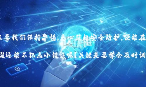 baoti警惕“梦游”陷阱：如何在ImToken钱包中避开被骗套路？/baoti
ImToken钱包, 网络诈骗, 加密货币安全, 骗局识别/guanjianci

前言：区块链世界的“梦游”之境
在互联网的浩瀚海洋中，加密货币如同一座神秘的岛屿，吸引着无数冒险者。ImToken钱包则是通往这片岛屿的船只，安全可靠地带着用户驶向数字资产的宝藏。然而，正当你兴致勃勃地准备出发时，也难免会遇到一些海上盗匪，这些骗子以各种套路试图将你的财富“梦游”带走。那么，如何能在这片波涛汹涌的海域中安然无恙呢？

一、辨别诈骗的“航标”
在出行之前，我们首先得学会辨别骗子设置的“航标”。这些航标表面看似引导我们驶向虚拟财富的港口，但实际上却是引导我们走向歧途的陷阱。常见的诈骗方式有：

ul
    listrong虚假投资平台：/strong他们常以高回报作为诱饵，声称“躺着赚”的无风险投资，实际上却是用新投资者的钱来偿还老投资者。/li
    listrong网络钓鱼：/strong骗子可能会假冒ImToken的官方网站，发送伪造的链接，以获取你的私钥和密码。/li
    listrong社交工程诈骗：/strong这些骗子常常假装成很懂行的好友，试图让你相信他们的建议，导致你进行错误的操作。/li
/ul

很多时候，他们就像带着“海盗帽”的卖家，低声诱惑：“快来，这里有特价商品！”可你要记得，货比三家很重要，别因为一时的低价而丧失了最重要的东西——安全。

二、如何筑牢“防护墙”
识别了诈骗后，接下来就是加强自身的“防护墙”。保证你的ImToken钱包安全，你可以采取以下几种措施：

ul
    listrong启用双重验证：/strong加强安全性，任何重要操作都需要第二层验证，哪怕是你的邻居也不得而入。/li
    listrong定期更新密码：/strong别给骗子可乘之机，及时更换复杂的密码，让他们“名落孙山”。/li
    listrong保持警惕：/strong对于任何不明链接和信息保持怀疑态度，不要随意点击、输入敏感信息。/li
/ul

当你筑起了这道“防护墙”，就像是在自己的数字资产周围建立了一座守护城堡，令那些试图侵犯的“海盗”无处可逃。

三、及时沟通与报告
一旦有人试图侵犯你的安全，记得及时与相关平台沟通，比如向ImToken官方举报，以便他们可以为你提供帮助。同时，也要在社交媒体上警惕性地传达这一信息，让更多的人有所警觉，别让骗子“乘风破浪”而来！

四：分享真实的故事，增加认知
很多时候，通过真实的故事来提高警惕性是很有效的。比如，有位朋友小张，他在社交网络上看到一个声称以“ImToken钱包”为名的投资平台，平台的承诺让他心动不已，一口气投入了不少钱。结果，不出所料，不久之后他发现这个平台根本不存在。于是，他欣然面对了“损失旅游”的后果。

这样的经历提醒我们，有些故事虽然悲伤，但却能让我们从中学到如何提升警惕。就像古谚所说：“人无远虑，必有近忧。”与其浪费时间在惊叹于骗子的高明，不如花点时间来强化自身的安全意识。

五、教育自己与他人
网络诈骗的防范不应仅限于个人，有必要让更多的人意识到如何在这个数字时代保护自己的安全。我们可以利用社交网络，分享有关网络安全的小知识，开设线上课程，或者参与社区活动，提高大家的警惕性。

这里就不得不提那句经典台词：“安全，你我他，都是责任。”只要每个人都参与到这场防骗的行动中，才能更好地筑起一个安稳的数字社区。

六、结语：重拾信心，安全出行
在这个瞬息万变的网络时代，适应是生存的法则，学会保护自己也是我们每位“数字探险者”的必修课。即使面临各种“梦游”般的陷阱和挑战，只要我们保持警惕，悉心筑起安全防护，便能在加密货币的海洋中乘风破浪，找到属于自己的财富宝藏！

所以，当下一次你打算在ImToken钱包中进行交易时，不妨放慢脚步，回想起今天的经历。记住，你的安全是最重要的，而不是一时的投资收益。谁还能不犯点小错误呢？关键是要学会及时调整和纠正，才能在未来的旅途中，稳健航行。

保持警惕，提升知识，才能在数字世界中开创一片属于自己的安稳天空。相信自己，未来会更美好！