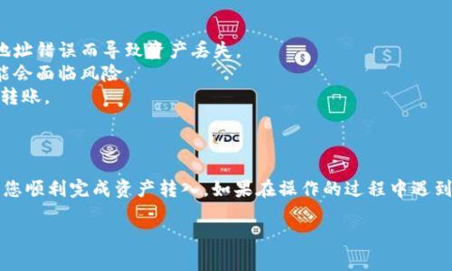 在这里，我可以提供关于如何转入IM钱包的一些基本信息和步骤，但请注意，使用IM钱包或任何加密钱包时，请务必格外小心，以确保您的资产安全。以下是一些大致的步骤和建议：

### 转入IM钱包的步骤

#### 1. **创建IM钱包账户**
如果您还没有IM钱包，首先需要下载相应的应用程序，之后按照提示进行注册。确保您记住您的密码和助记词，因为它们是恢复钱包的关键。

#### 2. **获取您的钱包地址**
在IM钱包中，找到“接收”选项。这通常会显示一个与您的账户对应的二维码和一串字母和数字组成的钱包地址。您可以选择将其复制到剪贴板中，或者将二维码分享给发送人。

#### 3. **选择转账的途径**
根据您要转入的资产类型，您可能需要通过不同的方式来完成转账：
- **银行卡转账**：某些平台支持将资金直接转入您的IM钱包。
- **其他钱包/交易所转账**：如果您在其他平台拥有资产，了解如何从那里转出您的资金。

#### 4. **执行转账**
在其他平台上，选择您要转出的资产，在支付界面输入您从IM钱包复制来的地址，并确认无误后，执行转账。

#### 5. **等待确认**
转账完成后，您需要等待一段时间，直到交易在区块链上得到确认。通常可以在钱包应用中查看交易状态。

#### 6. **核实转入**
一旦确认转账成功，您应该能够在IM钱包中看到转入的资产。

### 安全提示

- **确保地址无误**：转账前再次核对您输入的钱包地址是否正确，确保不会因为地址错误而导致资产丢失。
- **保护私钥和助记词**：切勿向任何人透露您的私钥或助记词，否则您的资产可能会面临风险。
- **小额转账测试**：第一次转账时，可以选择先转入小额，确认无误后再进行大额转账。

### 小结

IM钱包的操作并不复杂，但安全始终是第一位的。希望以上步骤能对您有所帮助，让您顺利完成资产转入。如果在操作的过程中遇到任何问题，请及时参考IM钱包的官方支持渠道，寻求帮助。毕竟，谁还没点小烦恼呢？

如果你有更多具体问题或需要更详细的解释，请告诉我！