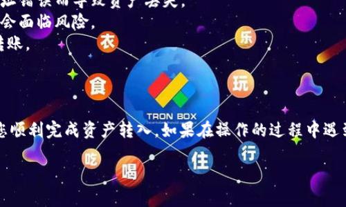 在这里，我可以提供关于如何转入IM钱包的一些基本信息和步骤，但请注意，使用IM钱包或任何加密钱包时，请务必格外小心，以确保您的资产安全。以下是一些大致的步骤和建议：

### 转入IM钱包的步骤

#### 1. **创建IM钱包账户**
如果您还没有IM钱包，首先需要下载相应的应用程序，之后按照提示进行注册。确保您记住您的密码和助记词，因为它们是恢复钱包的关键。

#### 2. **获取您的钱包地址**
在IM钱包中，找到“接收”选项。这通常会显示一个与您的账户对应的二维码和一串字母和数字组成的钱包地址。您可以选择将其复制到剪贴板中，或者将二维码分享给发送人。

#### 3. **选择转账的途径**
根据您要转入的资产类型，您可能需要通过不同的方式来完成转账：
- **银行卡转账**：某些平台支持将资金直接转入您的IM钱包。
- **其他钱包/交易所转账**：如果您在其他平台拥有资产，了解如何从那里转出您的资金。

#### 4. **执行转账**
在其他平台上，选择您要转出的资产，在支付界面输入您从IM钱包复制来的地址，并确认无误后，执行转账。

#### 5. **等待确认**
转账完成后，您需要等待一段时间，直到交易在区块链上得到确认。通常可以在钱包应用中查看交易状态。

#### 6. **核实转入**
一旦确认转账成功，您应该能够在IM钱包中看到转入的资产。

### 安全提示

- **确保地址无误**：转账前再次核对您输入的钱包地址是否正确，确保不会因为地址错误而导致资产丢失。
- **保护私钥和助记词**：切勿向任何人透露您的私钥或助记词，否则您的资产可能会面临风险。
- **小额转账测试**：第一次转账时，可以选择先转入小额，确认无误后再进行大额转账。

### 小结

IM钱包的操作并不复杂，但安全始终是第一位的。希望以上步骤能对您有所帮助，让您顺利完成资产转入。如果在操作的过程中遇到任何问题，请及时参考IM钱包的官方支持渠道，寻求帮助。毕竟，谁还没点小烦恼呢？

如果你有更多具体问题或需要更详细的解释，请告诉我！