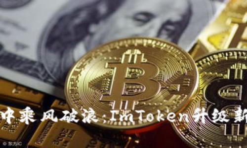 在区块链的海洋中乘风破浪：ImToken升级新版本的奇妙旅程