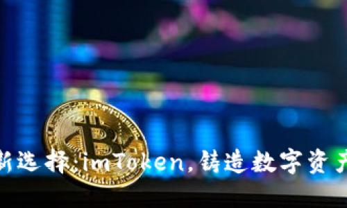 数字钱包新选择：imToken，铸造数字资产的护航船