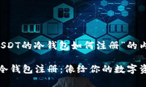 以下是关于“USDT的冷钱包如何注册”的内容提纲：

### “USDT冷钱包注册：像给你的数字资产穿上盔甲！”