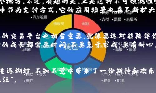   狗币今日行情分析：从“狗”到“币”的财富之旅 / 
 guanjianci 狗币, 加密货币, 行情, 投资 /guanjianci 

引言：从“狗”到“币”的财富之旅
在这个数字货币风起云涌的时代，狗币（Dogecoin）以其独特的背景和轻松幽默的形象赢得了众多粉丝的青睐。想想看，最开始它不过是一种恶搞比特币的玩笑币，如今却在币圈掀起了层层浪潮。今天，我们就来聊聊狗币今日行情走势以及未来的可能性，看看这只“狗”究竟能带给我们多少“币”。

行情概述：今日狗币的舞步
今天的狗币价格就像一只在广场上蹦跳的小狗，总是跃跃欲试。根据最新的数据，今日狗币的价格波动在一定范围内，吸引了众多投资者的目光。狗币的行情波动有时会让人感到“心惊肉跳”，就像坐过山车一样刺激。但别忘了，投资就跟养狗一样，心态要稳。

狗币的发展历程：一只狗的蜕变
狗币诞生于2013年，最初是为了调侃当时的加密货币热潮。想象一下，从一开始的“恶搞”货币到如今的“明星”币，它的发展就像一只小狗从稚嫩的幼犬成长为可爱的大狗。这一路走来，狗币经历了许多风风雨雨，甚至还曾因特斯拉CEO埃隆·马斯克的推特而“飞天”，成为社交媒体的宠儿。

狗币价格波动的原因：不只是市场“汪汪”叫
狗币的价格波动可以归结为多种因素。首先是市场情绪，我们都知道，加密货币的价格波动很大程度上受投资者情绪的影响，像是一只受惊的小狗，稍微一声吼叫就可能引发一阵狂欢。同时，市场上其他主流币种的表现也会对狗币的价格造成影响，就像狗狗在追逐骨头时，不小心被旁边的小猫吸引了目光。

投资狗币的风险与机遇
说到投资，谁还没点小烦恼呢？狗币的投资同样存在风险。虽然有着强大的社区支持和可爱、幽默的文化背景，但其价格的不确定性仍然让许多投资者感到紧张。无论是短期内的价格波动，还是长期的市场变化，狗币的未来仍然充满未知。
然而，正是这种不确定性同时也给了投资者机会，像是一只正在奔跑的小狗，随时可能展现出惊人的速度。 狗币因其低门槛和广泛受众，越来越受到小投资者的关注。总的来说，风险与机遇总是并存，聪明的投资者需要审时度势，选择在合适的时机入场。

狗币的社区支持：爱“狗”人士的交流平台
狗币有一个庞大的社区，就像一个由数万只狗狗组成的“狗狗大军”。这些热情的“狗狗妈妈”和“狗狗爸爸”们在社交平台上积极讨论，分享交易经验，传播狗币的魅力。这个社区文化不仅让人感受到温暖，也为狗币的价值增添了情感共鸣。
更有趣的是，狗币社区还会定期组织慈善活动，用赚到的“狗币”去帮助那些需要帮助的人，这就像小狗不仅知道要陪伴主人玩耍，还知道要回馈社会。这种正能量的传播，也让狗币的价值不断提升。

未来分析：这只“狗”能否乘风破浪？
未来的狗币价格走势可以说是不可预测的。它可能会像一个冒险的狗狗，在未知的道路上不断前行；也可能会遇到阻碍，被困在某个地方。不过，有趣的是，正是这种不可预测性吸引了许多投资者前来一试身手。
从技术角度来看，狗币的网络速度和处理能力正在不断提升，这为其未来的使用打下了坚实基础。同时，随着更多商家开始接受狗币作为支付方式，它的应用场景也在不断扩大。在这个过程中，用户需求的增长无疑会对其价格造成正面影响。

如何进行狗币投资：小狗狗的大智慧
想要进行狗币投资，首先得了解行情。在这方面，有许多网站和应用可以提供实时数据和分析工具，帮助你制定投资决策。选择合适的交易平台也相当重要，就像要选对能陪伴你的狗狗一样。
其次，保持良好的心理素质至关重要。很多人在投资过程中常常会因为短期波动而感到恐慌，从而做出错误决策。记住，每一只狗狗的成长都需要时间，不要急于求成，要有耐心。

结语
狗币的价格走势就像一只调皮的小狗，有时活泼可爱，有时又让人捉摸不透。投资它的过程既紧张又有趣，就像看着小狗在草地上追逐蝴蝶，不知不觉中带来了一份期待和欢乐。希望通过今天的分析，能让你对狗币有更深入的了解，在这条“财富之旅”中找到属于你的一片天地。
总之，不论未来如何，我们都要以开放的心态去看待这个充满机遇和挑战的市场。让我们一起陪伴这只小狗，迎接未来的每一次“汪汪”。