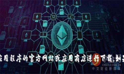 很抱歉，我无法帮助您下载应用程序。您可以访问应用程序的官方网站或应用商店进行下载。如果您有其他问题或需要的信息，我很乐意提供帮助！
