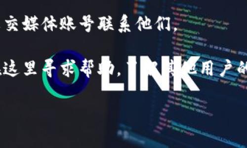 关于“im钱包客户在哪里”，您可能想了解 im 钱包的相关信息、使用指南或客户服务的联系方式等。由于我无法提供具体的实时信息，您可以尝试以下几种方式找到相关客户服务或信息：

1. **官方网站**：访问 im 钱包的官方网站，通常会提供有关客户服务的详细信息，常见问题的解答，以及联系方式。

2. **客户支持邮箱或热线**：在官网或应用程序中，通常会有客服的联系方式，您可以通过他们的客服邮箱或电话咨询。

3. **社交媒体**：许多公司会在社交媒体上与客户互动，您可以通过官方的社交媒体账号联系他们。

4. **用户社区论坛**：一些技术类产品或服务会有用户社区或论坛，您可以在这里寻求帮助，了解其他用户的经验和建议。

如果您有im钱包具体的问题，欢迎详细描述，我会尽力提供帮助！