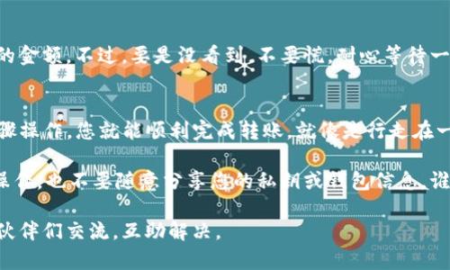 将BTM（比原链代币）从Gate.io交易所转到您的个人钱包的过程相对简单，但需要遵循一些步骤以确保安全和成功。以下是详细的步骤指南：

步骤一：准备工作
在开始之前，请确保您已经在Gate.io上注册并完成身份验证，并且已经创建了一个接收BTM的个人钱包。如果您没有个人钱包，可以选择一些主流的钱包，如Exodus、Atomic Wallet或官方提供的钱包。

步骤二：登录Gate.io账户
访问Gate.io网站，并使用您的账户信息登录。如果您不能记得密码，可以通过邮件找回。

步骤三：查找您的BTM资产
在您的账户主页上，找到“资产”或“钱包”选项，点击进入后，找到BTM（比原币）的部分。在这里，您可以查看您的BTM余额。

步骤四：提币（提现）
在BTM的选项中，寻找“提币”或“提现”按钮，点击进入提币页面。

步骤五：输入钱包地址
在提币页面上，您需要输入您个人钱包的地址。确保复制粘贴地址，双重检查，以防输错。一个小错误可能导致您的资产永远找不到。

步骤六：填写提币金额
在同一页面，您将需要填写您想要提取的BTM数量。请注意，Gate.io通常会有最低提币额度及手续费，请务必确认这些信息。

步骤七：确认提现信息
在完成上述步骤后，系统会展示您输入的提币信息，请仔细检查一遍，确保钱包地址和提币金额都正确无误。这就如同在出门前检查是否带了钥匙一样重要！

步骤八：完成安全验证
Gate.io出于安全考虑，通常会要求您进行二次验证，这可能是通过邮箱或手机验证码。按照提示完成验证。

步骤九：提交提币请求
所有信息确认无误后，点击“提交”或“确认”按钮，完成提币申请。系统将开始处理您的请求。

步骤十：等待处理和确认
提交后，您需要耐心等待。处理时间可能会有所不同，通常几分钟到几小时不等。您可以在Gate.io的“提币记录”中查看当前提币状态。

步骤十一：检查您的钱包
在一段时间后，登录您的个人钱包查看BTM是否到账。如果一切顺利，您应该能看到刚刚提取的金额。不过，要是没看到，不要慌，耐心等待一下，如果超过几个小时仍未到账，可以考虑联系Gate.io客服。

总结
以上就是将BTM从Gate.io转到个人钱包的详细步骤。整个过程虽然看似复杂，但只要按照步骤操作，您就能顺利完成转账。就像是行走在一座复杂的迷宫中，耐心和细心是找到出口的关键！

在进行加密货币交易和提现时，保持安全意识始终是非常重要的，确保不在公共网络环境下操作，也不要随意分享您的私钥或钱包信息。谁还没点小烦恼呢？尤其是在虚拟货币的世界，了解每一个细节才能让您的投资之路更加顺畅。

希望这篇指南能帮助到您，顺利将BTM转入您的个人钱包！如果遇到问题，请随时和社区的小伙伴们交流，互助解决。