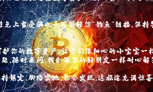 注册 BitKeep 钱包的步骤非常简单，下面我将详细介绍如何进行注册。

### Step 1: 下载安装 BitKeep 钱包
首先，你需要在你的手机上下载 BitKeep 钱包。它支持安卓和 iOS 设备。
在安卓设备上，你可以通过 Google Play Store 搜索“BitKeep”并下载安装。对于 iOS 用户，你可以在 App Store 中找到并下载。

### Step 2: 启动应用程序
安装完成后，打开 BitKeep 应用。你会看到一个的界面，让你感觉就像在家里一样舒适。
入口处有些提示信息，有的会告诉你如何保护好自己的钱包，有的则会提醒你牢记助记词。记得认真看哦，谁还没点小烦恼呢？

### Step 3: 创建新钱包
在首页，选择“创建新钱包”选项。BitKeep 将引导你完成整个注册过程。
接下来的步骤是设置一个安全的密码。请确保这个密码复杂又容易记住，像个安全的小精灵，保护你的资产安全。

### Step 4: 记录助记词
接下来，系统会生成一组助记词。一定要仔细记录下来，并保存在安全的地方。就像你的小金库钥匙，失去它，可就麻烦了！
完成助记词记录后，系统可能会要求你按顺序输入助记词以验证，这一步可千万不要偷懒哦。

### Step 5: 访问主界面
一切完成后，你将进入 BitKeep 的主界面。现在，你已经是这座数字资产王国的主人了，可以开始探索、交易和管理你的数字资产。

### 小提示: 如何保护你的账户
为了确保安全，建议您定期备份钱包及助记词，避免上当受骗也千万别轻信“钓鱼”链接，保持警惕就像行走在一条迷雾森林中，记住方向感哦！

### 结语
至此，你的 BitKeep 钱包注册就完成啦！用心呵护你的数字资产，让它们像细心的小宝宝一样健康成长。
希望这篇指南对你有所帮助，如果你还有其他问题，随时来问，我会像你的好朋友一样耐心解答。

无论在数字资产的世界里遇到什么问题，记得保持镇定，脚踏实地，你会发现，这旅途充满惊喜与乐趣！