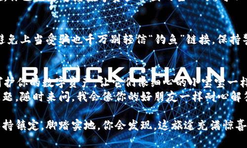 注册 BitKeep 钱包的步骤非常简单，下面我将详细介绍如何进行注册。

### Step 1: 下载安装 BitKeep 钱包
首先，你需要在你的手机上下载 BitKeep 钱包。它支持安卓和 iOS 设备。
在安卓设备上，你可以通过 Google Play Store 搜索“BitKeep”并下载安装。对于 iOS 用户，你可以在 App Store 中找到并下载。

### Step 2: 启动应用程序
安装完成后，打开 BitKeep 应用。你会看到一个的界面，让你感觉就像在家里一样舒适。
入口处有些提示信息，有的会告诉你如何保护好自己的钱包，有的则会提醒你牢记助记词。记得认真看哦，谁还没点小烦恼呢？

### Step 3: 创建新钱包
在首页，选择“创建新钱包”选项。BitKeep 将引导你完成整个注册过程。
接下来的步骤是设置一个安全的密码。请确保这个密码复杂又容易记住，像个安全的小精灵，保护你的资产安全。

### Step 4: 记录助记词
接下来，系统会生成一组助记词。一定要仔细记录下来，并保存在安全的地方。就像你的小金库钥匙，失去它，可就麻烦了！
完成助记词记录后，系统可能会要求你按顺序输入助记词以验证，这一步可千万不要偷懒哦。

### Step 5: 访问主界面
一切完成后，你将进入 BitKeep 的主界面。现在，你已经是这座数字资产王国的主人了，可以开始探索、交易和管理你的数字资产。

### 小提示: 如何保护你的账户
为了确保安全，建议您定期备份钱包及助记词，避免上当受骗也千万别轻信“钓鱼”链接，保持警惕就像行走在一条迷雾森林中，记住方向感哦！

### 结语
至此，你的 BitKeep 钱包注册就完成啦！用心呵护你的数字资产，让它们像细心的小宝宝一样健康成长。
希望这篇指南对你有所帮助，如果你还有其他问题，随时来问，我会像你的好朋友一样耐心解答。

无论在数字资产的世界里遇到什么问题，记得保持镇定，脚踏实地，你会发现，这旅途充满惊喜与乐趣！