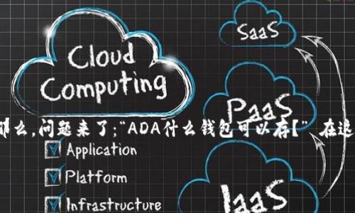 在加密货币的世界里，ADA (Cardano的代币) 的存储变得越来越重要，因为越来越多的人开始投资于数字资产。那么，问题来了：“ADA什么钱包可以存？” 在这篇文章中，我们将带你了解适合存储ADA的各种钱包选择，从冷钱包到热钱包，从官方钱包到第三方钱包一应俱全。

ADA存储指南：让你的数字资产像宝藏一样安全！