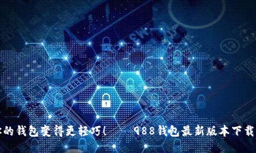把你的钱包变得更轻巧！——988钱包最新版本下载指南