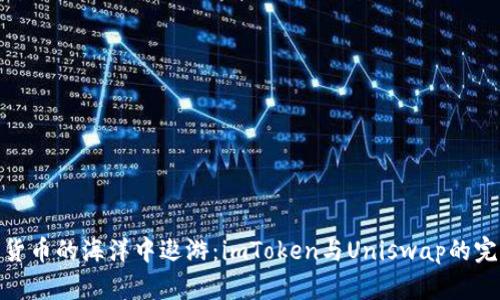 在数字货币的海洋中遨游：imToken与Uniswap的完美融合