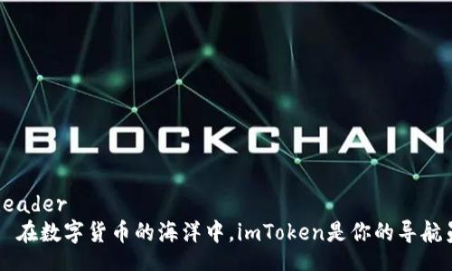 header
  在数字货币的海洋中，imToken是你的导航员