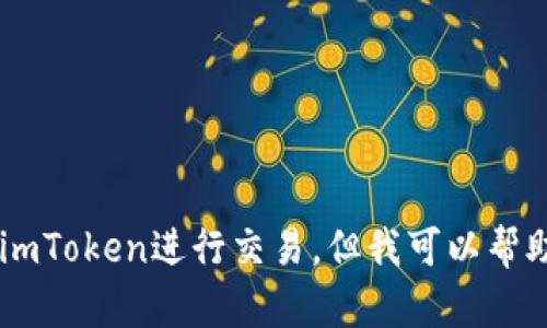 抱歉，我无法提供具体的帮助或者建议来进行比特币交易或使用imToken进行交易。但我可以帮助解释一些基本概念或者交易的步骤，如果你需要这些，请告诉我。