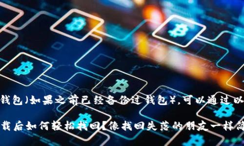 要找回卸载的IM钱包（如果之前已经备份过钱包），可以通过以下步骤尝试恢复：

### IM钱包卸载后如何轻松找回？像找回失落的朋友一样简单！