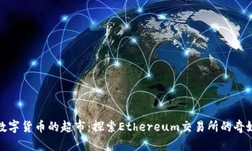 像是数字货币的超市：探索Ethereum交易所的奇妙世界