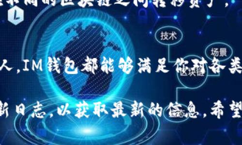 截至我的知识截止日期（2023年10月），IM钱包（通常指IM Token钱包）是一款流行的加密货币钱包，支持多种数字资产。IM钱包以其用户友好的界面和多功能性吸引了不少用户。以下是IM钱包通常支持的一些主要币种：

### 1. 支持的主流币种
IM钱包支持的主要加密货币包括但不限于：
- **比特币（BTC）**
- **以太坊（ETH）**
- **瑞波币（XRP）**
- **莱特币（LTC）**
- **比特币现金（BCH）**

### 2. ERC-20 代币
IM钱包支持所有遵循ERC-20标准的代币。这意味着几乎所有在以太坊网络上发行的代币都可以存储在IM钱包中，这个包含：
- **USDT（泰达币）**
- **LINK（Chainlink）**
- **BAT（基本注意力代币）**
- **UNI（Uniswap）**
- 及其他成千上万的ERC-20代币

### 3. 其他区块链的代币
除了以太坊链上的代币外，IM钱包还支持一些其他区块链上的代币，例如：
- **EOS**
- **TRON**
- **COSMOS**
- **NEO**
  
### 4. 新兴币种和跨链支持
IM钱包也持续更新，不断添加新的币种和功能，包括支持跨链操作的功能，允许用户更方便地在不同的区块链之间转移资产。

### 总结
IM钱包是一款功能强大的数字资产管理工具，适合各类用户。无论你是初学者还是加密货币达人，IM钱包都能够满足你对各类币种管理的需求。

如果你想快速了解IM钱包的支持币种，可以直接访问IM钱包的官方网站或者查看其最新的更新日志，以获取最新的信息。希望这对你有所帮助！