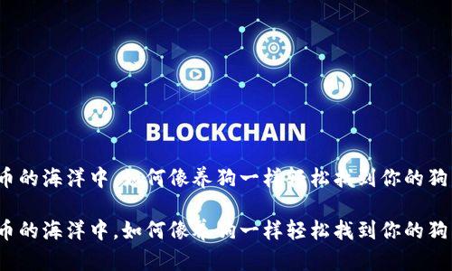 在数字货币的海洋中，如何像养狗一样轻松找到你的狗狗币钱包？

在数字货币的海洋中，如何像养狗一样轻松找到你的狗狗币钱包？