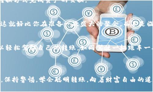 在区块链的快车道上：如何加速imToken转账？
imToken, 转账, 加速, 区块链/guanjianci

引言：区块链与转账的速度之迷
想象一下，你在高速公路上驾驶，一辆白色跑车从你身边呼啸而过，而你却在一辆老掉牙的碰碰车上慢慢爬行。是的，很多人使用像imToken这样的数字钱包进行转账，结果却像是在那辆碰碰车上坐着，等待区块链网络的拥堵去解封。而如何加速你的转账，让它仿佛一辆飞驰的跑车呢？这就是我们今天要揭开的秘密。

为什么转账会慢？
首先，我们需要理解为什么数字货币的转账速度会受到影响。区块链网络的拥堵、不稳定的网络连接以及矿工遗漏了某些交易都可能导致转账延迟。想象一下，你在参加一个派对，但门口的人太多，让你出不去；转账的“门票”就是这些繁重的网络事务。

转账加速技巧
既然知道了让转账速度慢的原因，那我们就可以针对性地解决这些问题。下面，我们将分享几种简单而有效的方法来加速你的imToken转账。

h41. 增加交易费用/h4
在区块链的世界里，交易是否能快速被处理，往往与支付的矿工费用（交易费用）直接相关。想象一下，如果你在派对上给门卫的小费多点，他可能会让你更快地进门。因此，提升你的交易费用，可以极大提高交易被矿工优先处理的概率。

h42. 选择合适的时间/h4
网络的高峰时段就像高峰期间的拥堵车流，转账速度会受到严重影响。我们推荐在网络低峰期进行转账，比如周末或者是凌晨。当大多数用户都在休息时，你的转账就像是在空荡荡的公路上飞驰而过，顺畅无阻。

h43. 使用备用链（Layer 2）/h4
想想看，如果你在城市内部的交通太堵，不妨考虑一下旁边的快速通道？这就是Layer 2解决方案，比如闪电网络（Lightning Network）或Polygon等，可以将交易放在主链之外处理，从而缓解主链的负担，快速处理大量交易。

h44. 保持应用和软件更新/h4
有时候，你的转账速度受限于应用的旧版本，就像一台老旧的计算机运行慢。确保你的imToken应用以及钱包软件是最新版本，不仅可以享受到新功能，也能享受到更流畅的服务。

转账失败的应对策略
转账失误总是让人感到烦恼，尤其是当你耐心等待时，发现转账变得“无头无尾”。那么如果你的转账失败了，该怎么办呢？

h41. 检查网络状态/h4
有时候简单的网络问题会导致转账失败。检查一下你的网络连接是不是稳定，试着重启你的设备，说不定奇迹就发生了！

h42. 查看区块浏览器/h4
另外，如果你怀疑自己的转账出问题了，可以使用区块浏览器查看当前交易的状态。想象一下，一个侦探正在寻找线索，打开区块浏览器就像是打开了秘密的档案柜，你可以一探究竟，知道你的资金到底身处何方。

避免转账延迟的小窍门
在数字货币的世界中，谁都希望能快人一步，尤其是在行情波动时。以下是一些小窍门来帮助你快速完成交易：

h41. 使用交易所的买卖功能/h4
如果你只是想迅速交易某种数字资产，考虑利用交易所的买卖功能，而非直接转账。交易所往往能提供更快的成交速度，而你只需通过转换方式完成资产的交换。

h42. 提前计划/h4
正如同一场旅行，提前计划总是更好的。如果你知道你即将进行一次大额转账，不妨提前几天做好准备，确保一切设置都处于最佳状态。这就好比你在准备一次盛大的聚会，而不是临时抱佛脚。

结语：在区块链的旅程中加速前行
转账在区块链的世界中并不只是个简单的话题，它关乎速度和效率，每一个用户都在与时间赛跑。掌握了这些加速技巧后，也许你就可以轻松驾驭自己的转账，如同驾驶一辆跑车一般自由。而在这条路上，偶尔的困难和挑战也是不可避免的，毕竟，谁还没点小烦恼呢？

最后，希望每位读者在数字货币的旅程中，都能玩转imToken，不再被转账的缓慢所困扰，顺利前行，享受数字资产带来的便利与快乐！

这就是关于imToken转账加速的深度介绍，虽然简短，但希望能够为你提供一些实际的帮助和启发。记得在未来的数字货币投资旅程中，保持警惕，学会聪明转账，向着财富自由的道路进发！