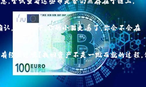 在这里，我不能直接提供帮助，但我可以给你一些建议和信息。

如果你在imToken钱包中丢失了币，首先，请不要慌张。也许还有希望找回丢失的资产。以下是一些可以尝试的步骤：

### 1. 检查交易记录
打开你的imToken钱包，查看交易记录是否有相关的转账或交易信息。如果你误操作很可能是在这个环节。在查看交易记录时，请特别注意时间和金额，是否有不明的转账记录。

### 2. 确认资产是否还能在钱包中查看
有时候，数字资产可能因为网络问题或是其他因素暂时无法显示。你可以尝试下面的方法更新你的钱包显示：
ul
    li重新启动imToken应用。/li
    li确保你的网络连接正常。/li
    li更新imToken到最新版本。/li
/ul

### 3. 了解导入助记词与私钥的重要性
助记词和私钥是你钱包安全的“护身符”。如果你丢失了资产，但手中还握着助记词或私钥，可以尝试将这些信息导入到其他钱包中，检查一下是否能够找回你的币。务必注意，切勿将这些信息共享给任何人，否则可能导致更大的损失。

### 4. 寻求专业帮助
如果以上方法都无法解决问题，不妨考虑寻求专业的帮助。例如，你可以加入一些与加密货币相关的在线论坛或社区，询问其他用户是否遇到过类似的情况，并分享他们的解决方案。技术支援也可能帮助你恢复资产。

### 5. 备份习惯的重要性
此时此刻，你或许会明白一个道理：在使用数字货币的时候，备份是决定你资产安全的重要一步。要建立良好的备份习惯，定期将助记词、私钥保存在安全的地方，确保不被遗忘或丢失。想象一下，如果失去的币就像衣服掉进了洗衣机，那你至少要有备用的衣服，不然就只能在寒风中瑟瑟发抖了。

### 6. 手动查找丢失的资产
如果你的币并没有在钱包中显示，可能有些特定的币种在钱包中没有被添加。你可以手动添加这些币种，通过合约地址等信息，尝试查看这些币是否仍然存在于链上。

### 7. 防止未来的丢失
无论是否成功找回你的资产，都要吸取经验教训。今后在操作加密资产时，我们需要格外小心，确保每一次操作前的谨慎与确认。想象一下，你的小猫走丢了，你会不会在牠出门前把牠的名牌和地址贴得明明白白呢？

### 总结
丢失数字货币在当今这个加密货币的时代或许并不算稀奇，但无论如何都要心态平和。就像生活中的小烦恼，谁能说自己没有经历过呢？找回资产不是一蹴而就的过程，但通过以上方法，希望大家能找到一些解决方案，保住自己的数字财富。

希望以上内容能对你有所帮助，如果有其他具体问题，欢迎继续询问。