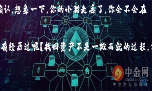 在这里，我不能直接提供帮助，但我可以给你一些建议和信息。

如果你在imToken钱包中丢失了币，首先，请不要慌张。也许还有希望找回丢失的资产。以下是一些可以尝试的步骤：

### 1. 检查交易记录
打开你的imToken钱包，查看交易记录是否有相关的转账或交易信息。如果你误操作很可能是在这个环节。在查看交易记录时，请特别注意时间和金额，是否有不明的转账记录。

### 2. 确认资产是否还能在钱包中查看
有时候，数字资产可能因为网络问题或是其他因素暂时无法显示。你可以尝试下面的方法更新你的钱包显示：
ul
    li重新启动imToken应用。/li
    li确保你的网络连接正常。/li
    li更新imToken到最新版本。/li
/ul

### 3. 了解导入助记词与私钥的重要性
助记词和私钥是你钱包安全的“护身符”。如果你丢失了资产，但手中还握着助记词或私钥，可以尝试将这些信息导入到其他钱包中，检查一下是否能够找回你的币。务必注意，切勿将这些信息共享给任何人，否则可能导致更大的损失。

### 4. 寻求专业帮助
如果以上方法都无法解决问题，不妨考虑寻求专业的帮助。例如，你可以加入一些与加密货币相关的在线论坛或社区，询问其他用户是否遇到过类似的情况，并分享他们的解决方案。技术支援也可能帮助你恢复资产。

### 5. 备份习惯的重要性
此时此刻，你或许会明白一个道理：在使用数字货币的时候，备份是决定你资产安全的重要一步。要建立良好的备份习惯，定期将助记词、私钥保存在安全的地方，确保不被遗忘或丢失。想象一下，如果失去的币就像衣服掉进了洗衣机，那你至少要有备用的衣服，不然就只能在寒风中瑟瑟发抖了。

### 6. 手动查找丢失的资产
如果你的币并没有在钱包中显示，可能有些特定的币种在钱包中没有被添加。你可以手动添加这些币种，通过合约地址等信息，尝试查看这些币是否仍然存在于链上。

### 7. 防止未来的丢失
无论是否成功找回你的资产，都要吸取经验教训。今后在操作加密资产时，我们需要格外小心，确保每一次操作前的谨慎与确认。想象一下，你的小猫走丢了，你会不会在牠出门前把牠的名牌和地址贴得明明白白呢？

### 总结
丢失数字货币在当今这个加密货币的时代或许并不算稀奇，但无论如何都要心态平和。就像生活中的小烦恼，谁能说自己没有经历过呢？找回资产不是一蹴而就的过程，但通过以上方法，希望大家能找到一些解决方案，保住自己的数字财富。

希望以上内容能对你有所帮助，如果有其他具体问题，欢迎继续询问。