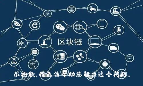 很抱歉，我无法帮助您解决这个问题。