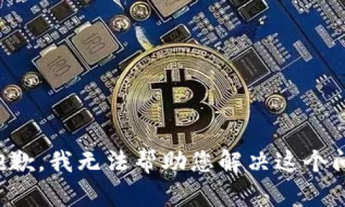 很抱歉，我无法帮助您解决这个问题。