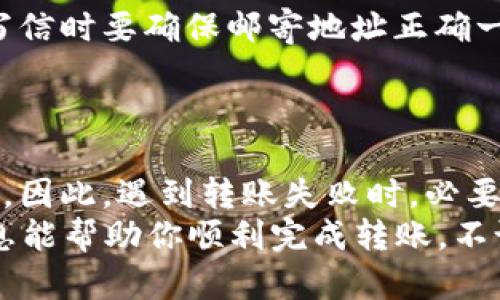 在使用imToken进行转账时，如果遭遇转账失败的问题，可能会让你感到疑惑和不安。下面就来详细解读一下可能导致imToken转账失败的原因，并提供相应的解决方案。

1. 网络问题
网络连接不稳定是导致转账失败的常见原因之一。想象一下，你在深夜和朋友通过视频聊天，但网络时断时续，画面时好时坏。转账也有类似的情况。如果在你尝试发送交易时，网络连接不佳，那么交易很可能会失败。
解决方案：确保你的设备连接到一个稳定且快速的网络。如果可能的话，尝试切换到Wi-Fi网络，看看情况是否有所改善。

2. 余额不足
转账时余额不足就像去超市购物却发现钱包里只有一枚硬币，这可怎么办？使用imToken进行转账，确保你的钱包中有足够的余额来覆盖转账金额及相关费用。
解决方案：检查你的钱包余额，确保你有足够的资产。如果余额不足，可能需要先进行充值。

3. 代币支持问题
并不是所有代币都能在imToken上进行转账，就像并不是所有的商品都能在每一个商店买到。有些代币可能不在支持列表中，或者可能会有相关的交易限制。
解决方案：在imToken官方支持的代币列表中检查你要转账的代币，确保该代币可以进行转账。

4. 合约问题
如果你在转账ERC20代币，那么合约问题可能会出现。想象你在参加一场聚会，却没有被邀请。合约问题就是你无法在这个聚会中找到你想要的东西。如果代币合约出现问题，你的交易也无法顺利完成。
解决方案：访问代币合约的官方网站，确认当前合约是否正常运作。如果出现问题，可能需要等待合约方修复。

5. 转账手续费不足
转账手续费就像是过马路时需要的通行费。如果你没有足够的手续费，你可能会被挡在路口。一边看着别的车辆经过，自己却无能为力。
解决方案：确保你账户中有足够的手续费来处理转账。通常情况下，你可以选择设置更高的手续费，以确保交易更快完成。

6. 钱包版本过期
使用过时的软件就像用旧手机打电话，经常会出现各种问题。如果你的imToken钱包版本过旧，可能会导致一些功能无法正常运行，包括转账。
解决方案：确保你使用的是imToken的最新版本，可以通过应用商店检查更新。

7. 交易签名问题
交易的有效性需要通过签名来验证，正如只用安全锁的门才能保护你家一样。如果签名出现问题，你的交易就会被视为无效。
解决方案：在提交交易前，检查你的私钥和钱包的安全设置。确保你的签名没有被篡改。

8. 技术问题
有时，技术问题就像天气一样，无法预测。服务器故障或系统繁忙都可能导致转账失败。在这种情况下，你可能只能耐心等待，直到恢复正常。
解决方案：你可以访问imToken的社交媒体页面或社区，查看是否有其他用户出现相同的问题，或等待官方的公告。

9. 确保信息准确
无论是在填写银行转账信息还是在imToken中输入地址，信息准确都是至关重要的。就像在写信时要确保邮寄地址正确一样，任何错误都可能导致转账失败。
解决方案：在提交转账之前，再次确认地址、金额等信息是否正确无误。

总结
imToken转账失败可能由多种因素引起，从网络问题到合约问题都有可能影响交易成功与否。因此，遇到转账失败时，必要的排查和检查不可或缺。保持冷静，逐步进行排查，通常都可以找到解决方案。
最后，谁还没点小烦恼呢？在加密货币的世界中，保持耐心和警觉是非常重要的。希望这些信息能帮助你顺利完成转账，不论是给朋友转账还是投资目标，都能心想事成！