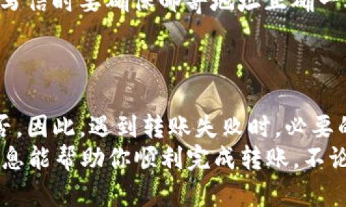 在使用imToken进行转账时，如果遭遇转账失败的问题，可能会让你感到疑惑和不安。下面就来详细解读一下可能导致imToken转账失败的原因，并提供相应的解决方案。

1. 网络问题
网络连接不稳定是导致转账失败的常见原因之一。想象一下，你在深夜和朋友通过视频聊天，但网络时断时续，画面时好时坏。转账也有类似的情况。如果在你尝试发送交易时，网络连接不佳，那么交易很可能会失败。
解决方案：确保你的设备连接到一个稳定且快速的网络。如果可能的话，尝试切换到Wi-Fi网络，看看情况是否有所改善。

2. 余额不足
转账时余额不足就像去超市购物却发现钱包里只有一枚硬币，这可怎么办？使用imToken进行转账，确保你的钱包中有足够的余额来覆盖转账金额及相关费用。
解决方案：检查你的钱包余额，确保你有足够的资产。如果余额不足，可能需要先进行充值。

3. 代币支持问题
并不是所有代币都能在imToken上进行转账，就像并不是所有的商品都能在每一个商店买到。有些代币可能不在支持列表中，或者可能会有相关的交易限制。
解决方案：在imToken官方支持的代币列表中检查你要转账的代币，确保该代币可以进行转账。

4. 合约问题
如果你在转账ERC20代币，那么合约问题可能会出现。想象你在参加一场聚会，却没有被邀请。合约问题就是你无法在这个聚会中找到你想要的东西。如果代币合约出现问题，你的交易也无法顺利完成。
解决方案：访问代币合约的官方网站，确认当前合约是否正常运作。如果出现问题，可能需要等待合约方修复。

5. 转账手续费不足
转账手续费就像是过马路时需要的通行费。如果你没有足够的手续费，你可能会被挡在路口。一边看着别的车辆经过，自己却无能为力。
解决方案：确保你账户中有足够的手续费来处理转账。通常情况下，你可以选择设置更高的手续费，以确保交易更快完成。

6. 钱包版本过期
使用过时的软件就像用旧手机打电话，经常会出现各种问题。如果你的imToken钱包版本过旧，可能会导致一些功能无法正常运行，包括转账。
解决方案：确保你使用的是imToken的最新版本，可以通过应用商店检查更新。

7. 交易签名问题
交易的有效性需要通过签名来验证，正如只用安全锁的门才能保护你家一样。如果签名出现问题，你的交易就会被视为无效。
解决方案：在提交交易前，检查你的私钥和钱包的安全设置。确保你的签名没有被篡改。

8. 技术问题
有时，技术问题就像天气一样，无法预测。服务器故障或系统繁忙都可能导致转账失败。在这种情况下，你可能只能耐心等待，直到恢复正常。
解决方案：你可以访问imToken的社交媒体页面或社区，查看是否有其他用户出现相同的问题，或等待官方的公告。

9. 确保信息准确
无论是在填写银行转账信息还是在imToken中输入地址，信息准确都是至关重要的。就像在写信时要确保邮寄地址正确一样，任何错误都可能导致转账失败。
解决方案：在提交转账之前，再次确认地址、金额等信息是否正确无误。

总结
imToken转账失败可能由多种因素引起，从网络问题到合约问题都有可能影响交易成功与否。因此，遇到转账失败时，必要的排查和检查不可或缺。保持冷静，逐步进行排查，通常都可以找到解决方案。
最后，谁还没点小烦恼呢？在加密货币的世界中，保持耐心和警觉是非常重要的。希望这些信息能帮助你顺利完成转账，不论是给朋友转账还是投资目标，都能心想事成！