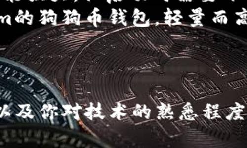 狗狗币（Doge）可以使用多种钱包进行存储和管理。以下是几种常见的狗狗币钱包类型，你可以根据自己的需求选择合适的：

### 1. 热钱包
热钱包是指连接到互联网的钱包，它们方便快捷，适合频繁交易。以下是一些流行的狗狗币热钱包：
ul
    listrongDogeWallet/strong: 这是一个官方的狗狗币钱包，用户友好，支持浏览器使用。/li
    listrongCoinbase Wallet/strong: 虽然作为交易所，它的移动应用也提供了狗狗币存储功能，非常方便。/li
    listrongAtomic Wallet/strong: 这是一个多币种的热钱包，支持狗狗币等多种虚拟货币。/li
/ul

### 2. 冷钱包
冷钱包是指未连接到互联网的钱包，更安全，适合长期持有。这里有一些推荐：
ul
    listrongLedger Nano S/X/strong: 硬件钱包，被广泛认为是最安全的选项之一，适合长期持有狗狗币。/li
    listrongTrezor/strong: 另一款流行的硬件钱包，同样提供高安全性。/li
/ul

### 3. 移动钱包
如果你希望随时随地管理你的狗狗币，移动钱包是不错的选择。推荐的选项包括：
ul
    listrongTrust Wallet/strong: 这是Binance官方推出的移动钱包，支持多种加密货币，包括狗狗币。/li
    listrongExodus Wallet/strong: 提供用户友好的界面，支持多种虚拟货币的移动钱包。/li
/ul

### 4. 桌面钱包
桌面钱包适合那些希望在个人电脑上安全管理狗狗币的用户。
ul
    listrongDogecoin Core/strong: 官方推出的桌面钱包，功能强大，但启动时需要下载整个区块链。/li
    listrongElectrum-Doge/strong: 这是一个基于Electrum的狗狗币钱包，轻量而高效。/li
/ul

### 总结
选择最适合你的狗狗币钱包时，请考虑你的使用习惯、安全需求，以及你对技术的熟悉程度。安全第一，总是要记得备份你的钱包和私钥，谁还没点小烦恼呢？