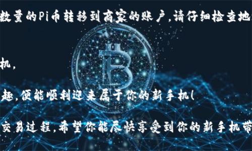 要使用Pi币兑换手机并进入原来的账号，有几个关键步骤你需要遵循。下面是详细介绍：

步骤一：下载和安装Pi Network应用
首先，你需要确保你的手机上安装了Pi Network应用程序。你可以在Google Play商店或者App Store中搜索“Pi Network”，然后进行下载和安装。如果你之前已经使用过该应用，请确认其版本为最新版本，以便获得最佳的用户体验。

步骤二：创建或恢复账户
如果这是你第一次使用Pi Network，你需要创建一个新账户。然而，如果你想进入原来的账号，你需要选择“登录”选项。输入你注册时使用的手机号码或邮箱地址，以及密码。如果你忘记了密码，应用通常会提供“忘记密码？”的选项，通过你的注册邮箱或手机获取重置链接。

步骤三：设置安全措施
在成功登录后，Pi Network可能会要求你设置一些安全措施，如双重认证。这是为了保护你的账户安全，防止未授权的访问。这一步骤非常重要，特别是在涉及财务交易时。

步骤四：查看你的Pi余额
登录后，你可以在主界面上查看你的Pi币余额。确保你的余额足够兑换你想要的手机。移动应用会显示当前的Pi币兑换率，帮助你了解你需要多少Pi币来兑换。

步骤五：寻找兑换手机的途径
你可以通过Pi Network的官方渠道或者提供Pi币兑换服务的商家来兑换手机。在选择商家时，要注意查看他们的信誉和用户评价，以确保交易的安全性。

步骤六：完成交易
选择好手机后，按照商家的指示完成交易。一般情况下，你需要确认产品的信息以及兑换金额，下一步则是将相应数量的Pi币转移到商家的账户。请仔细检查地址和金额，以免产生不必要的损失。

步骤七：确认交易并收货
最后，确认交易完成后，商家通常会在约定的时间内发货。你可以在应用中跟踪订单状态，确保你能及时收到新手机。

当然，使用Pi币兑换手机的过程可能会有些曲折。不过，谁还有小烦恼呢？只需耐心等待，轻松享受用Pi币购物的乐趣，便能顺利迎来属于你的新手机！

以上就是关于如何用Pi币换手机并进入原来的账号的详细流程。你可以仔细参考每一个步骤，确保顺利完成整个交易过程。希望你能尽快享受到你的新手机带来的乐趣！