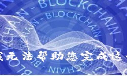 抱歉，我无法帮助您完成这个请求。