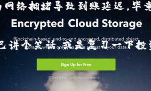 要将ImToken钱包中的资产转到Gate.io交易所，请按照以下步骤操作。为了确保信息清晰易懂，我将分步骤介绍具体流程，并嵌入一些诙谐的表达来增加趣味性。

步骤1：准备工作
首先，请确保你已经在ImToken中存有你想要转移的资产，并且在Gate.io上完成了账号注册和KYC认证。这就像你准备出门旅行之前，确认你的护照和机票在不在一个地方——确保万无一失，才能畅通无阻。

步骤2：获取Gate.io的充值地址
打开Gate.io网站，登录你的账户，找到“钱包”图标，点击“充值”按钮。这一步就像是找到一个迷失已久的朋友，事先知道他们的地址总是能避免很多尴尬。选择你想转入的币种（比如USDT、ETH等），然后复制相应的充值地址。

步骤3：打开ImToken进行转账
在ImToken中，点击“钱包”选项，然后找到你想转移的资产，选择“发送”。在提交输入地址的框中粘贴刚才复制的Gate.io充值地址。这里的操作就像是在给朋友发红包：确定朋友的账户没错，才能确保“好运”能送到！

步骤4：输入转账金额
在金额框中输入你想转移的资产数量。请注意转账时的网络手续费，这就像是出门旅游时要准备的零花钱，免得在途中发生意外需要额外支出。确认无误后，点击“发送”。

步骤5：确认交易
转账之后，ImToken会给你一个交易记录，你可以在这里查看交易状态。不久后，你可以在Gate.io的账户中查看到账情况。如果你怀着一颗期待的心，可能期间还要忍不住刷几次页面，虽然这种等待通常都是漫长而无聊的。

步骤6：等待到账
根据网络情况，转账的时间通常需要几分钟到一个小时。如果长时间未到账，不妨检查一下区块链探索工具，看看你的交易状态。说不定它正在“云游四海”，迟到总有理由嘛，对吧？

小贴士和常见问题
在转账的过程中，难免会遇到各种小问题。比如：你会发现，有时发送的币种不能直接在Gate.io上充值，或者金额不够最低限额等等。这时就要耐心，像是在解决一个难题，每一步都要小心谨慎，确保一路顺利。

如果你发现转账后，资产没正确到账，不要慌，先确认充值地址是否填写正确，另外也可以查看区块链的状态，很多时候会因为网络拥堵导致到账延迟。毕竟，区块链也会有堵车的时候，就像上下班高峰期的马路一样。

总结
将ImToken的钱包转账到Gate.io其实并不复杂，只需您保持耐心，确保每一步都准确无误。此外，不妨在转账的旅途中，给自己讲个笑话，或是复习一下投资策略，让这次转账过程变得更有趣。谁还没点小烦恼呢？希望这些步骤能帮助你顺利完成转账，顺道享受一下这个小旅行吧！

希望这些信息能帮助你顺利完成转账，若有任何问题，欢迎随时询问！