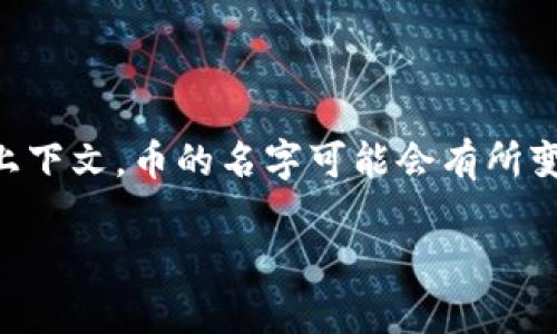 币的中文名是“图腾币”。在中文里，“币”指的是货币、代币等金融工具的意思。而根据不同的上下文，币的名字可能会有所变化，比如在区块链和加密货币的领域，有些“币”的中文名称可能是与其项目或理念相关的。 

如果你有兴趣了解特定的币种名称或相关信息，请告诉我！