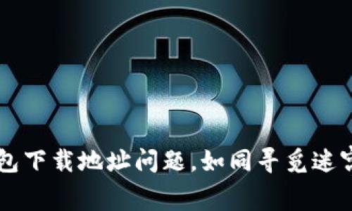 比特派钱包下载地址问题，如同寻觅迷宫中的出口