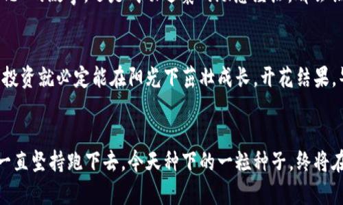   “数字资产的温床：iToken钱包如何让你的投资像春天的花朵般绽放” / 
 guanjianci imtoken钱包, 数字资产, 投资增值, 加密货币 /guanjianci 

引言：数字资产的春天
在这个快速变化的数字时代，资产投资从未像今天这样变得容易和富有吸引力。就像初春时节，万物复苏，花朵竞相绽放，投资的机会也如雨后春笋般冒出来。而在这场数字资产的狂欢中，iToken钱包就像一片温暖的土地，让你的投资在这里扎根、生长，甚至开花结果。

一、iToken钱包的魅力所在
首先，让我们仔细看看iToken钱包。这个充满活力的数字资产钱包，不仅支持多种加密货币，更以其用户友好的界面和安全性著称。可以说，它就像是一把钥匙，开启了一扇通往数字财富的大门。而在这个门后面，等待着我们的，不仅是增值的投资，还有我们所向往的更自由的财务生活。

二、资产增值的理想园地
在iToken钱包中，你的资产就像在肥沃的土壤中生长的小苗，浇水施肥的过程，就是你不断监测市场动态、合理分配投资组合的过程。谁说赚钱就一定要艰难无比？其实，明智的投资就好比给小苗阳光和水，耐心等待着它们茁壮成长的那一天。

三、如何投资组合？
那么，作为一名“数字园丁”，我们如何才能让这些小苗长得更健康呢？首先，了解市场动态和趋势是必不可少的。这里不妨想象一下，你是一个气象预报员，随时关注着天气变化，判断是否要给小苗多浇水，或者是否要修理一下它们的枝叶。
在投资反向，及时调整是至关重要的。将所有的鸡蛋放在一个篮子里，是每个投资者都应该避免的“巨型失误”。在iToken钱包中，你可以实现多元化投资，比如同时持有比特币、以太坊、莱特币等。这样，哪怕某一资产暂时表现不佳，整体收益也不会受到过大影响。就像您的花园里不止有玫瑰，还有菊花、百合等，让这个小天地生机勃勃、色彩缤纷。

四、保持警惕，抓住机遇
投资的世界可谓是波谲云诡，因此，保持警惕，自然是必须的。对于iToken钱包中的消息和动态，你就像是一个勤奋的侦探，总在寻找着那些藏在角落里的宝藏。当ATR波动过大时，就仿佛风云变幻，时刻提醒着你该做出何种反应。在这里，你需要对趋势敏锐捕捉，及时做出决策，而不是被市场的嘈杂声音遮蔽了双眼。

五、轻松管理，不拒绝乐趣
使用iToken钱包，最大的乐趣在于管理投资的轻松。它就仿佛一位得力助手，不仅帮助你追踪每一笔交易的详细信息，还可以提供实时的市场报价。每当你打开钱包，看到你的资产一天天在增值，你的心情便如同在阳光明媚的日子里散步，轻松愉悦。

六、社区的力量
此外，iToken钱包也拥有活跃的用户社区。在这里，你可以像一名大厨，和志同道合的朋友们交流烹饪秘籍，分享投资经验。无论是哪里来的投资“花心思”的故事，还是成功逆袭的励志经历，都会让你受到感染并燃起斗志。越多人参与，越可以形成强大的合力，推动每一个人的财富梦想！

七、结语：春天的希望
总而言之，iToken钱包赋予每个数字资产投资者以希望，它就像春天的阳光，滋润着你的资产。只要你保持耐心，持续学习，与社区好友分享经验，你的投资就必定能在阳光下茁壮成长，开花结果。毕竟，谁说投资一定要沮丧，谁还没点小烦恼呢？让我们一起用iToken钱包，迎接数字资产的春天吧！

后记：让我们一起成长
最后，再告诉大家一个小秘密，投资不只在于技术和知识的积累，更在于个人心态的调整。你的投资道路就像一场马拉松，重要的不是速度，而是能否一直坚持跑下去。今天种下的一粒种子，终将在未来的某一天，开出绚丽的花朵。让我们一起期待，未来的每一朵花都能盛开在阳光下。