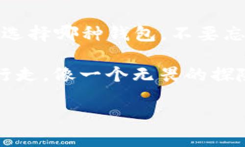    每种币都有一个钱包吗？让我们来解锁数字货币的秘密宝箱！  / 

 guanjianci  数字货币, 钱包, 加密货币, 虚拟资产  /guanjianci 

引言：数字货币的奇妙旅程
当今，数字货币就像是21世纪的新一代“黄金”，无论是比特币、以太坊，还是其他各种各样的山寨币，每一种都在虚拟经济的河流中游荡，寻找属于自己的那片水域。但，你是否想过，每一种币都有一个钱包吗？就像每位新出生的宝宝都需要一个摇篮，每一种数字货币也需要一个安全的“家”，让它们能够安然无恙地存放在其中。

什么是数字货币钱包？
在了解每种币是否都有钱包之前，我们得先弄清楚，什么是数字货币钱包。这可不是小小的手提包或背包，而是一个存储你所有数字资产的“数字家”。它可以是软件形式，也可以是硬件形式。简单来说，数字货币钱包就是电子地址，它存储着你的私钥，让你能够安全地管理你的资产。

钱包的种类：一场关于选择的盛宴
钱包的种类繁多，有如形形色色的餐馆，向你提供丰富的选择。有热腾腾的锅贴，也有酸甜可口的糖醋排骨。至于数字货币钱包，同样有不少选择，包括：

ul
  listrong热钱包/strong：随时在线，方便快捷，像快餐店一样让人随时满足需求；/li
  listrong冷钱包/strong：隔离网络，安全性高，仿佛是高档餐厅里珍藏的美酒，适合长线投资者；/li
  listrong硬件钱包/strong：将数字资产存放在物理设备上，就像把贵重物品放在银行的保险箱里；/li
  listrong软件钱包/strong：应用程序形式的数字钱包，可以在手机或电脑上使用，快捷方便，但安全性相对较低。/li
/ul

每种币的专属钱包？
那么，回到最初的问题。每种币都有一个钱包吗？答案是肯定的，但这个钱包并不一定是唯一的。不同的数字货币可能会共享同一个钱包，但也可能需要特定的钱包来满足其安全需求。就好比每种饮料都有不同的杯子，但也可以在同一只大杯子里混合饮用。

为什么专属钱包重要？
当你向投资数字货币迈进时，了解专属钱包的重要性是不可或缺的：
ul
  listrong安全性/strong：每种币有自己专属的钱包，可以更好地确保你的资产安全，防止因钱包兼容性问题带来的风险。/li
  listrong资产管理/strong：不同的币在不同钱包中的管理方式也不同，使用专属的钱包能更方便地进行资金操作。/li
  listrong支持性/strong：一些新币可能只在特定钱包中提供支持，专属钱包能够确保你体验最新的交易功能。/li
/ul

如何选择合适的钱包？
选择钱包如同选择适合自己的饮食，既要满足口腹之欲，又要兼顾健康。这里有一些选择钱包的技巧：
ul
  listrong安全性优先/strong：确保选择的wallet有较好的安全记录，了解它的加密技术。/li
  listrong灵活性/strong：选择支持多种数字货币的钱包，让你在“多元化投资”上更加方便。/li
  listrong用户界面/strong：选择操作简单、易于上手的钱包，谁还想为复杂的操作而烦恼呢？/li
/ul

轻松管理你的数字资产
既然每种币都有可能找到一个适合自己的钱包，那么如何轻松管理这些数字资产呢？
首先，定期检查和更新你的钱包安全设置，努力保持它们处于最新状态。其次，做好备份，就像定期核对自己的银行账单，确保所有资产都在掌控之中。此外，时常关注市场动态，及时了解新出现的币以及推荐的安全钱包，这样才能在数字资产的海洋中自由遨游。

结语：数字货币的未来
随着数字货币的不断发展，钱包管理也日渐重要。在这条长长的数字货币旅程中，最重要的不是你拥有多少种币，而是你如何管理和保护这些资产。无论选择哪种钱包，不要忘记，投资是一种冒险，而安全是你最大的任务。每种币都有一个钱包，但每个人何尝不是自己财富的“守护神”呢？

记住，数字货币的世界对所有人都是开放的，但合理和安全的管理才是你通往成功的真正钥匙。有了这些知识，你就能在这片奇妙的“数字土地”上自由行走，像一个无畏的探险者，勇敢探索每一个角落，而不必担心财产的安全！

大门已开，财富危机只是个小烦恼，你准备好开始探索了吗？