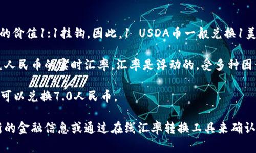 USDA币（通常指的是与美元挂钩的稳定币），其汇率是与美元的价值1:1挂钩。因此，1 USDA币一般兑换1美元。

如果你想知道USD到人民币的汇率，你需要查看当前的美元兑人民币的实时汇率。汇率是浮动的，受多种因素影响，包括市场供需、经济数据发布及其他金融市场的变动。

例如，如果当前的美元兑人民币汇率是7.0，那么1 USDA币就可以兑换7.0人民币。

最后，请注意，汇率可能会有所波动，具体兑换时可以查看最新的金融信息或通过在线汇率转换工具来确认。