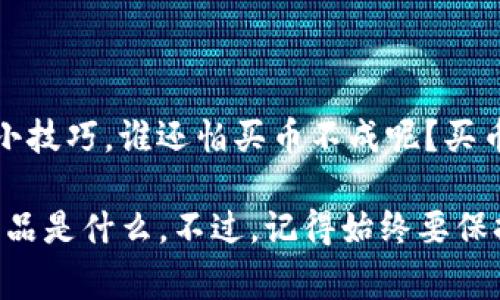 买币这件事就像去市场逛街挑选自己喜欢的衣服，如果你在imToken钱包里已经有一些币，想要购买更多的币是完全可以的！不过，具体的操作步骤和注意事项非常重要。接下来我们就详细来说说在imToken钱包里怎么买币的那些事儿。

什么是imToken钱包？
imToken是一款非常受欢迎的数字货币钱包，提供了安全、便捷的资产管理服务。发送、接收和存储各种数字货币，imToken都能轻松搞定。而且，它还支持多种区块链资产，用户可以在一个应用内管理多个城市的丰富“商铺”。

在imToken钱包中买币的基本步骤
想要在imToken钱包中买币，首先你要确保你的钱包里有一些主流的数字货币，比如以太坊（ETH）或比特币（BTC），这些币就像是你去市场购物时需要的“入场券”。接下来，我们逐步带你走过这段旅程。

步骤一：打开imToken钱包
首先，打开你的imToken钱包应用。如果你之前没有安装，可以在应用商店中搜索并下载。打开后，输入密码，进入你的钱包界面。

步骤二：选择买币功能
在首页，你可以看到“买币”的选项，就像你在市场中找到的“购物车”一样。在这里，你可以选择想要购买的币种和数量。记得，选择的是你自己喜欢的币，这可是要“穿”在你钱包里的哦！

步骤三：选择支付方式
imToken支持多种支付方式，包括信用卡和第三方支付等。选择你最方便的支付方式，就像你在挑选付款方式时选择自己最喜欢的付款方式一样。

步骤四：确认订单
检查你的订单信息，包括你要购买的币种、数量以及支付金额。确保信息无误，如果满意的话，就像在市场上挑好衣服，准备结账一样。

步骤五：等待交易完成
最后，点击确认支付后，稍等片刻，你的交易将在区块链上完成。就像你在市场里耐心等待收银员处理你的订单，最后拿到心爱的商品一样，这个时候你可以期待一下新的币种入驻你的imToken钱包！

购买币时的小贴士
在这个“买币市场”里，还是有一些小贴士值得分享的：

ul
  li确保网络连接稳定，避免在“拥挤的市场”中迷失方向。/li
  li了解你要购买的币种，学会选择适合自己的“时尚品味”。/li
  li不贪心哦，尤其是在价格波动剧烈的时候，就像在市场中，看到打折了的商品，时刻保持冷静，理性消费。/li
/ul

总结
总的来说，想要在imToken钱包里买币，就像去逛街一样，充满乐趣与挑战！只要掌握了基本流程和一些小技巧，谁还怕买币不成呢？买币其实并没有想象中那么复杂，而是需要好好准备和了解。快去imToken钱包里，开启你的“购物之旅”吧！

在这个虚拟货币的世界中，任何时候都有可能出现新的机会，就像逛市场时你永远不知道下一个打折商品是什么。不过，记得始终要保持理智和警惕，保护好自己的资产哦！