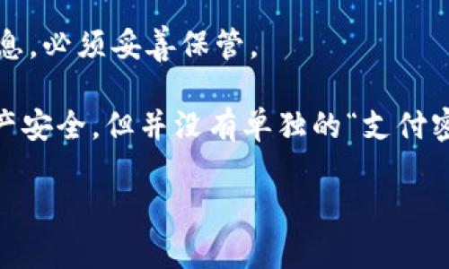 ImToken 钱包本身并没有单独的“支付密码”这一说法，但它提供了一些安全保护措施，以确保用户的资产安全。以下是相关的信息：

1. **钱包密码**：在创建 ImToken 钱包时，用户需要设置一个钱包密码。这个密码用于保护钱包并且在打开钱包时需要输入。

2. **生物识别**：在一些情况下，ImToken 钱包支持指纹识别或面部识别等生物识别技术，以提供额外的安全性。

3. **交易确认**：在进行资产转移或交易时，用户需要确认交易，可能会要求输入钱包密码或进行生物识别确认。

4. **助记词**：用户在创建钱包时会获得一组助记词，这是恢复钱包和资产的重要信息，必须妥善保管。

总的来说，ImToken 通过设置钱包密码和支持生物识别技术等方式来保护用户的资产安全，但并没有单独的“支付密码”这一概念。为了保证安全，用户在使用时应尽量保持密码的保密性，不与他人分享。

如果你还有其他关于 ImToken 钱包的具体问题，欢迎继续询问！