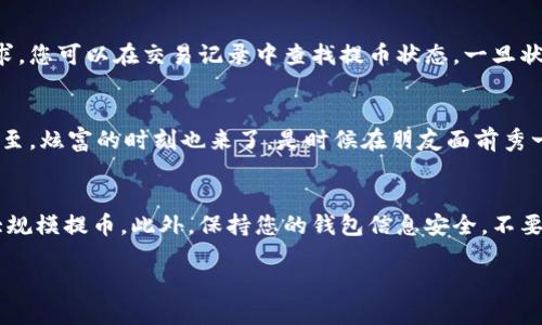 提币到钱包的步骤一般如下，您可以依此进行操作：

第一步：准备工作
在开始之前，请确保您有一个可以接收提币的安全数字钱包。创建一个钱包并获取您的钱包地址，这是至关重要的。如果您尚未创建数字钱包，可以选择一些知名的选项，比如MetaMask、Trust Wallet或Ledger等。

第二步：登录交易所账户
打开您用于购买云币（如USDT、BTC等）的交易所，登录到您的账户。如果您还没有账户，请即时创建一个并完成身份验证，以确保您的资金安全。

第三步：找到提币选项
一旦登录，找到“资产”或“资金管理”的选项。在这里，您会看到一个“提币”或“提现”的选项。点击这个选项，它通常位于您的账户资产页面上。

第四步：输入提币信息
在提币界面，您需要输入您的钱包地址以及您想提取的金额。请务必仔细检查钱包地址，确保输入无误。一个错字可能导致您的资金永久丢失，毕竟数字货币的转账是不可逆的。

第五步：确认提币
确认信息无误后，您需要完成一些安全验证，例如输入验证码、二步验证等。这些是为了保护您的账户不受未经授权的访问。

第六步：等待确认
提币请求提交后，您需要耐心等待。一般来说，交易所会在一定的时间内处理您的请求。您可以在交易记录中查找提币状态，一旦状态变为“已完成”，则说明您的币已经成功转入您的钱包中。

第七步：查看钱包余额
最后，打开您的数字钱包，查看是否已经收到提币。如果一切顺利，您的云币将如期而至。炫富的时刻也来了，是时候在朋友面前秀一秀了！

小贴士
提币时，建议您从交易所转出一定的少量资产进行测试，以确认转账无误后再进行大规模提币。此外，保持您的钱包信息安全，不要泄露私钥或助记词，毕竟，是个网络时代，警惕性总是要有的，谁还没点小烦恼呢？

希望这些步骤能帮助您顺利将云币提到钱包中。如果有其他疑问，随时欢迎提问！