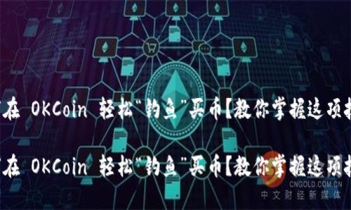 如何在 OKCoin 轻松“钓鱼”买币？教你掌握这项技能！

如何在 OKCoin 轻松“钓鱼”买币？教你掌握这项技能！