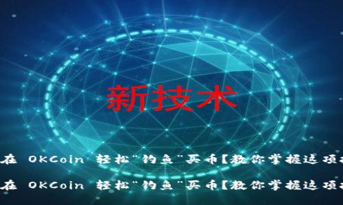 如何在 OKCoin 轻松“钓鱼”买币？教你掌握这项技能！

如何在 OKCoin 轻松“钓鱼”买币？教你掌握这项技能！