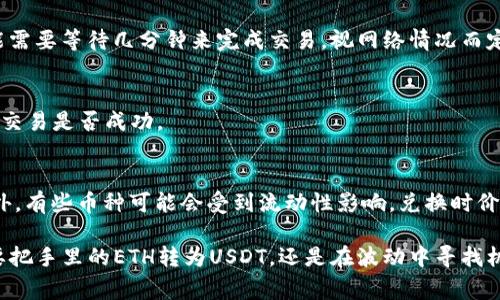 在imToken钱包中，闪兑功能是一个非常实用的功能，可以帮助用户快速进行数字货币的兑换。以下是查找和使用imToken闪兑功能的简单步骤：

1. 打开imToken应用
首先，确保你已经在手机上安装了imToken钱包，并且账户已经登录。

2. 进入钱包首页
登录后，你将看到钱包的首页界面。这里会显示你所有的资产信息，包括钱包余额和持有的各种数字货币。

3. 找到“交易”或“闪兑”选项
在钱包首页，通常会有“交易”或“闪兑”选项的按钮。点击这个按钮，会进入到交易界面。在某些版本中，闪兑功能可能被整合在“兑换”或“更多”功能中，你可以滑动页面或者查看底部导航栏以寻找相关选项。

4. 选择兑换的币种
进入闪兑界面后，你会看到两个下拉菜单，分别用于选择你要兑换的币种和接收的币种。点击第一个下拉菜单，选择你想要出售的数字货币，点击第二个下拉菜单，选择你想要换取的数字货币。

5. 输入兑换金额
在选择好币种后，输入你想要兑换的金额。系统会自动计算出你将获得的币种数量，以及当前的汇率。

6. 确认交易
确保所有信息无误后，点击确认按钮。之后，钱包会提示你输入交易密码进行确认。此时，你可能需要等待几分钟来完成交易，视网络情况而定。

7. 查看交易记录
交易完成后，你可以在钱包的“资产”或者“交易记录”中查看到此次闪兑的交易记录，以便检查交易是否成功。

小贴士
记得，闪兑的手续费会根据你交易的币种和市场情况有所不同，建议在交易前先了解清楚。另外，有些币种可能会受到流动性影响，兑换时价格波动较大，投资需谨慎。

总之，imToken的闪兑功能非常方便，让用户能够快速实现数字资产的管理与转换。无论是想要把手里的ETH转为USDT，还是在波动中寻找机会，闪兑功能都能给你提供支持。就是这样，简单几步，你就能在数字货币的海洋中，灵活穿梭！