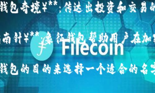 可以考虑以下几种名字为你的Imtoken钱包命名：

1. **Token Vault（代币金库）**：突出钱包作为安全储藏数字资产的特性。

2. **Crypto Nest（加密巢穴）**：给人一种温暖和安全感，仿佛是金融资产的家。

3. **DigitSafe（数字保险箱）**：，强调了数字资产的安全和保护。

4. **Wallet Wonderland（钱包奇境）**：传达出投资和交易的乐趣，吸引用户的好奇心。

5. **Coin Compass（币币指南针）**：象征钱包帮助用户在加密货币的世界中找到方向。

你可以根据个人喜好和使用钱包的目的来选择一个适合的名字。希望这些建议能启发到你！