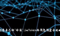 打造自己的“冰箱”：imToken冷钱包创建全攻略