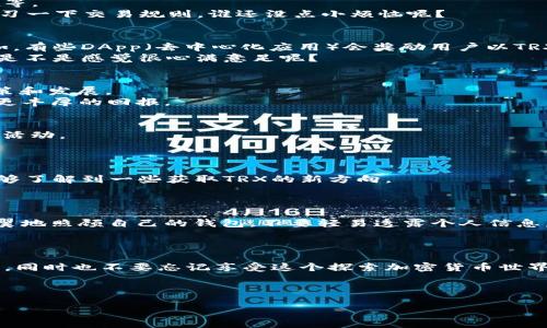 如何获取TRX（波场币）？

什么是TRX？
TRX，或称波场币，是波场（Tron）平台的原生加密货币。波场是一个基于区块链的去中心化平台，它旨在构建数字内容的发行业务，让内容创作者能直接与消费者进行互动，打破传统娱乐行业的中介模式。想象一下，在一个理想的世界里，电影制片人可以将自己的作品直接发布给广大观众，而不需要依赖于大型影视公司的审核和分发，这就是TRX所要实现的。

获取TRX的方法
获取TRX的方式有很多，像是多样的美食佳肴，每一种都有其独特的风味。下面是一些常见的方式，让我们一起来看看吧！

1. 购买TRX
购买TRX就像是逛超市一样简单，选择你想要的产品，只需几步操作即可。你可以在许多加密货币交易所购买TRX，例如币安（Binance）、火币（Huobi）和OKEx等。
在这些交易所，你只需要创建一个账户，完成身份验证，然后用法币（如人民币、美元等）进行充值，最后选择TRX进行交易。记住，刚开始接触的时候，最好先学习一下交易规则，谁还没点小烦恼呢？

2. 赚取TRX
你也可以通过参与各种活动来赚取TRX，就像是参加派对，总能得到一些小礼物。波场平台上有很多应用和游戏，用户可以通过参与这些应用来赚取TRX。例如，有些DApp（去中心化应用）会奖励用户以TRX作为激励。
此外，还有一些任务型的应用，用户完成指定任务后即可获得TRX。这些任务通常比较简单，比如分享内容或者邀请朋友加入平台。无意之间你就赚到了TRX，是不是感觉很心满意足呢？

3. 挖矿
虽然TRX不涉及传统意义上的挖矿，但你可以参与波场的超级节点投票，算是一种“挖矿”的变形。想象一下，成为超级节点就像是成为社区的明星，影响着决策和发展。
用户可以将TRX委托给超级节点，并通过他们获得收益。选对节点非常重要，因为不同的节点提供不同收益，选择那些活跃而又有口碑的节点，可以给你带来更丰厚的回报。

4. 空投和赠币活动
空投就像是节日时的礼物，谁都喜欢！为了推广他们的项目，很多加密货币团队会进行空投活动。保持对波场项目的关注，你可能会碰上一些令人惊喜的赠币活动。
重点是要加入相关的社交媒体群体，关注他们的动态。这样你就能第一时间获取到空投信息，抓住机会获取免费的TRX。

5. 加入社区和学习平台
加入波场的社区，积极参与讨论，就像是加入一个大家庭，彼此分享经验。在这样的环境中，你不仅能结识志同道合的朋友，还能获取很多有用的信息，甚至能够了解到一些获取TRX的新方向。
很多学习平台也会提供一些关于TRX的课程，增强你的知识储备，做到心中有数。正所谓，知识就是力量嘛！

获取TRX的注意事项
在获取TRX的过程中，安全问题是非常重要的。使用可信赖的交易所和钱包，避免因为安全问题而损失资金。保持你的账户信息和私钥的安全，就像是小心翼翼地照顾自己的钱包，不要轻易透露个人信息。
此外，要学会分辨骗局，尤其是在社交媒体上，遇到虚假的投资回报，要保持警惕哦！

结语
获取TRX的方式丰富多样，像是一个充满了美味佳肴的市场，吸引着每一个品味独特的食客。无论是通过购买、赚取，还是参与社区，关键是要确保过程的安全，同时也不要忘记享受这个探索加密货币世界的旅程。
希望这篇文章能帮助你顺利获取TRX，与波场一起迎接未来的可能性！

TRX, 波场, 加密货币, 获取方式/guanjianci
获取TRX的5种趣味方法，像逛超市一样简单！