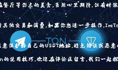 在本文中，我们将介绍如何在ImToken钱包中收到TRC20的USDT（通常称为“U”）。这是一件相对简单的事情，但为了确保每个步骤都清晰易懂，我们会详细展开。无论你是加密货币新手，还是已经有一定经验的用户，本文都希望能帮助你掌握这一过程。

什么是TRC20？
在深入正文之前，我们先来了解一下“TRC20”的概念。简单来说，TRC20是一种基于波场（Tron）区块链的代币标准，类似于以太坊的ERC20标准。TRC20不仅提升了交易速度，还降低了交易费用，这使得它们在加密货币市场里越来越流行。

为什么选择ImToken钱包？
ImToken是一个广泛使用的钱包，这不仅因为它支持多种加密资产，更因为它界面友好、操作简单。想象一下，这就像是一个集成了所有你需要的工具的小工具箱，无论你是想存储、转账，还是进行交易，ImToken都能轻松应对。

准备工作：确保你的ImToken钱包已更新
在进行任何操作之前，请确保你的ImToken钱包是最新版本。谁还没点小烦恼呢？如果你的应用程序已经过时，可能会遇到兼容性问题。去应用商店检查一下，必要时更新一下应用。

获取TRC20的USDT地址
接下来，你需要准备一个TRC20的USDT地址。打开ImToken应用，按照以下步骤操作：
ol
    li在主页面上，点击“钱包”。/li
    li选择“USDT”或直接搜索“USDT”。/li
    li点击“接收”按钮。/li
    li这时，你会看到一个二维码和一串字符，这是你的TRC20的USDT地址。/li
/ol
记得将这个地址保存下来，或者通过二维码分享给你的朋友。

如何收到TRC20的USDT
一旦你拿到TRC20的USDT地址，接下来的过程就简单多了。需要注意的是，发送方需要通过他的交易平台或钱包，输如你分享的地址，确保选择的网络是TRC20。

确认交易状态
一旦发送方发出了USDT，你需要耐心等待。通过ImToken钱包你可以实时看到交易状态。想象一下，就像在餐厅等你点的美食，虽然心里期待，但有时候需要一点点耐心。不过，交易通常会很快就完成的。

交易完成后的操作
当交易成功后，你的ImToken钱包会显示你收到的USDT数量。你可以选择将这些USDT继续持有，或者进行其他交易和消费。如果你想进一步操作，ImToken也提供了直接兑换其他资产的功能，非常方便。就像在超市购物一样，随时可以选择更新你的购物车。

总结
在ImToken钱包中接收TRC20的USDT其实并不难，跟随以上步骤操作，你很快就能完成交易。不过，也要注意保护好自己的USDT地址，避免错误或恶意的交易发生。

希望这篇文章能帮助大家顺利接收到TRC20的USDT。如果你还有其他问题，或者想了解更多关于ImToken的使用技巧，欢迎在评论区留言，我们一起探讨。加密货币的世界充满了机会，畅游其中不仅要学会如何操作，更要时刻保持学习的心态。祝你好运！
