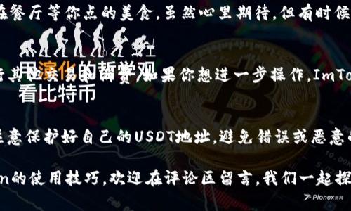 在本文中，我们将介绍如何在ImToken钱包中收到TRC20的USDT（通常称为“U”）。这是一件相对简单的事情，但为了确保每个步骤都清晰易懂，我们会详细展开。无论你是加密货币新手，还是已经有一定经验的用户，本文都希望能帮助你掌握这一过程。

什么是TRC20？
在深入正文之前，我们先来了解一下“TRC20”的概念。简单来说，TRC20是一种基于波场（Tron）区块链的代币标准，类似于以太坊的ERC20标准。TRC20不仅提升了交易速度，还降低了交易费用，这使得它们在加密货币市场里越来越流行。

为什么选择ImToken钱包？
ImToken是一个广泛使用的钱包，这不仅因为它支持多种加密资产，更因为它界面友好、操作简单。想象一下，这就像是一个集成了所有你需要的工具的小工具箱，无论你是想存储、转账，还是进行交易，ImToken都能轻松应对。

准备工作：确保你的ImToken钱包已更新
在进行任何操作之前，请确保你的ImToken钱包是最新版本。谁还没点小烦恼呢？如果你的应用程序已经过时，可能会遇到兼容性问题。去应用商店检查一下，必要时更新一下应用。

获取TRC20的USDT地址
接下来，你需要准备一个TRC20的USDT地址。打开ImToken应用，按照以下步骤操作：
ol
    li在主页面上，点击“钱包”。/li
    li选择“USDT”或直接搜索“USDT”。/li
    li点击“接收”按钮。/li
    li这时，你会看到一个二维码和一串字符，这是你的TRC20的USDT地址。/li
/ol
记得将这个地址保存下来，或者通过二维码分享给你的朋友。

如何收到TRC20的USDT
一旦你拿到TRC20的USDT地址，接下来的过程就简单多了。需要注意的是，发送方需要通过他的交易平台或钱包，输如你分享的地址，确保选择的网络是TRC20。

确认交易状态
一旦发送方发出了USDT，你需要耐心等待。通过ImToken钱包你可以实时看到交易状态。想象一下，就像在餐厅等你点的美食，虽然心里期待，但有时候需要一点点耐心。不过，交易通常会很快就完成的。

交易完成后的操作
当交易成功后，你的ImToken钱包会显示你收到的USDT数量。你可以选择将这些USDT继续持有，或者进行其他交易和消费。如果你想进一步操作，ImToken也提供了直接兑换其他资产的功能，非常方便。就像在超市购物一样，随时可以选择更新你的购物车。

总结
在ImToken钱包中接收TRC20的USDT其实并不难，跟随以上步骤操作，你很快就能完成交易。不过，也要注意保护好自己的USDT地址，避免错误或恶意的交易发生。

希望这篇文章能帮助大家顺利接收到TRC20的USDT。如果你还有其他问题，或者想了解更多关于ImToken的使用技巧，欢迎在评论区留言，我们一起探讨。加密货币的世界充满了机会，畅游其中不仅要学会如何操作，更要时刻保持学习的心态。祝你好运！