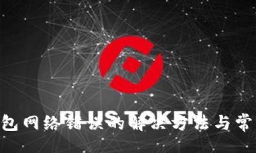 u/u:
DCR网页钱包网络错误的解决方法与常见问题解析